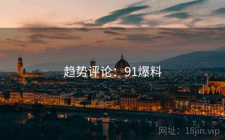 趋势评论：91爆料