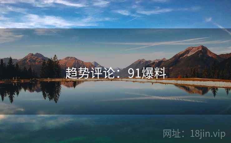 趋势评论:91爆料