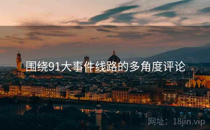 围绕91大事件线路的多角度评论  第2张 围绕91大事件线路的多角度评论  第2张