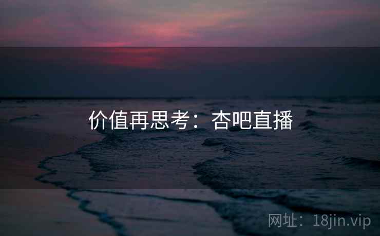 价值再思考:杏吧直播  第2张 价值再思考:杏吧直播  第2张