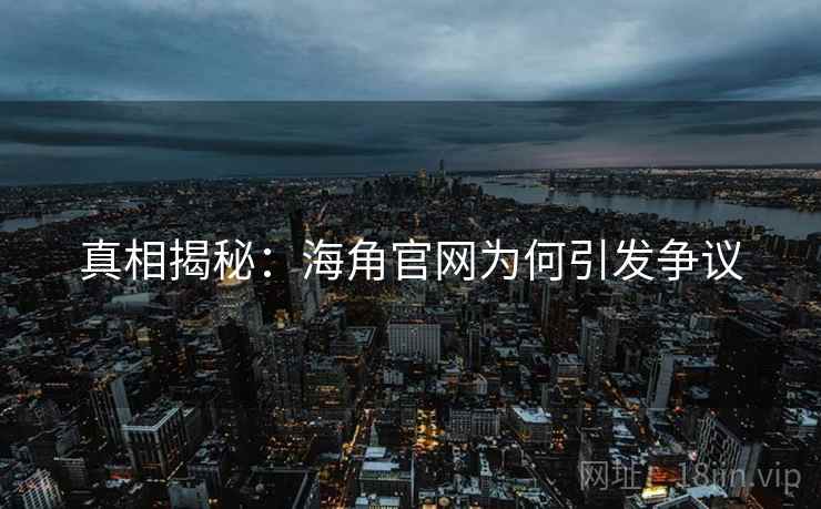 真相揭秘：海角官网为何引发争议