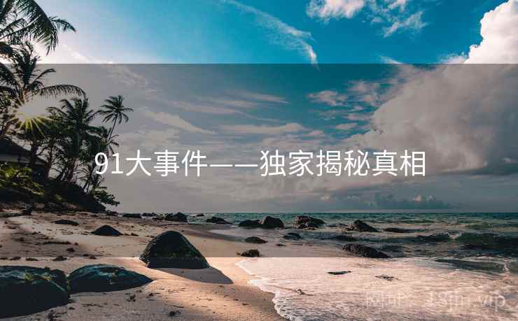 91大事件——独家揭秘真相