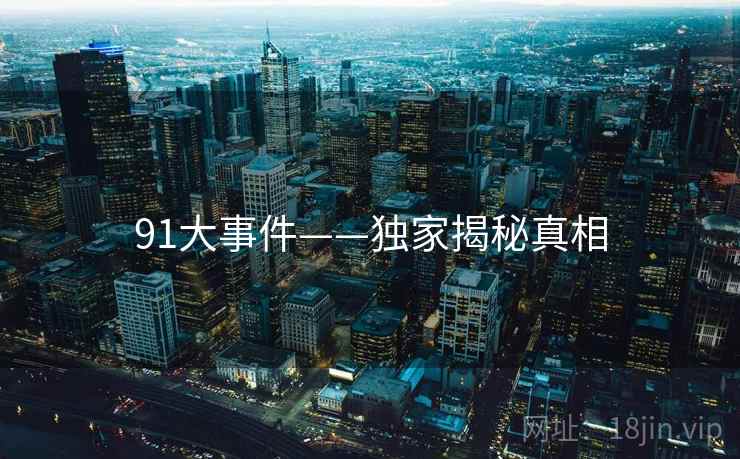 91大事件——独家揭秘真相  第2张 91大事件——独家揭秘真相  第2张