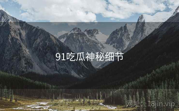 91吃瓜神秘细节  第1张 91吃瓜神秘细节  第1张