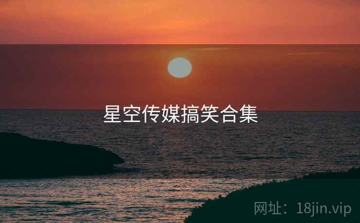 星空传媒搞笑合集  第1张 星空传媒搞笑合集  第1张