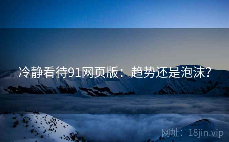 冷静看待91网页版:趋势还是泡沫?