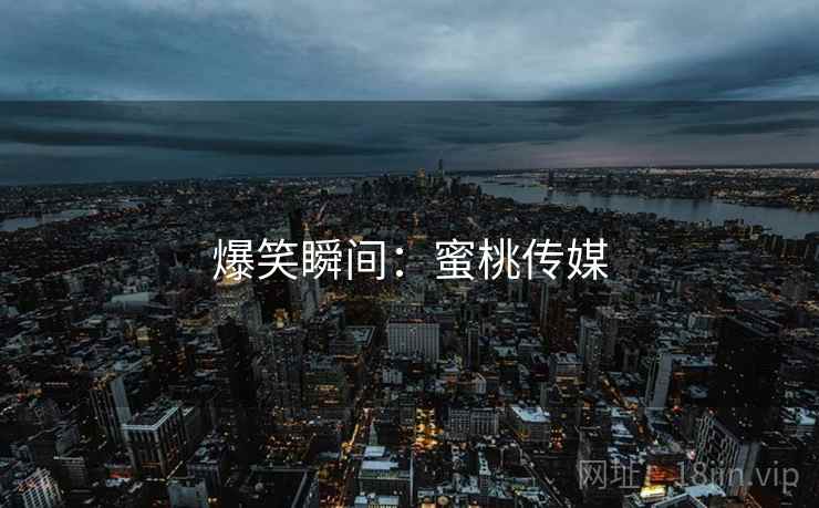 爆笑瞬间:蜜桃传媒  第2张 爆笑瞬间:蜜桃传媒  第2张