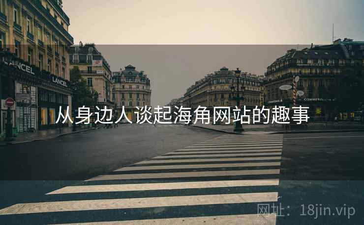 从身边人谈起海角网站的趣事