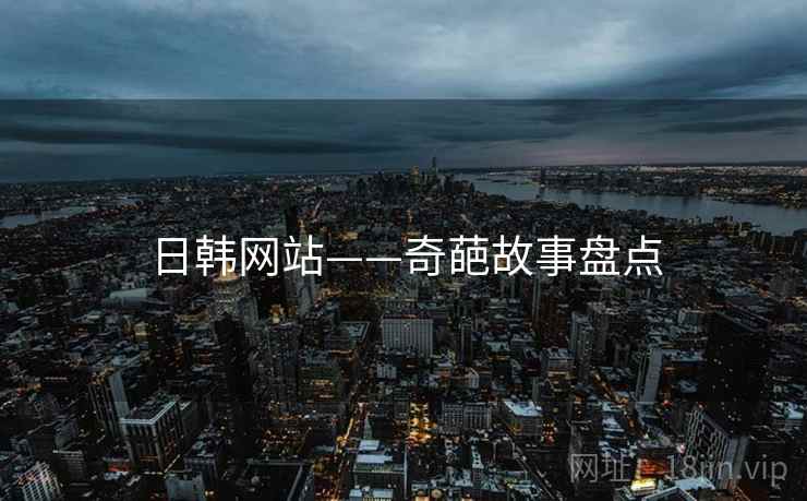 日韩网站——奇葩故事盘点