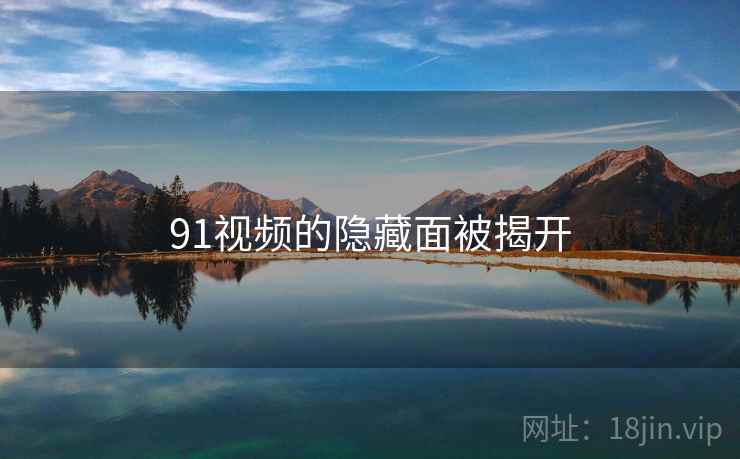 91视频的隐藏面被揭开  第2张 91视频的隐藏面被揭开  第2张