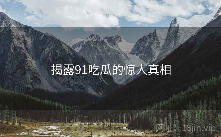揭露91吃瓜的惊人真相