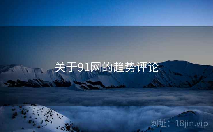 关于91网的趋势评论