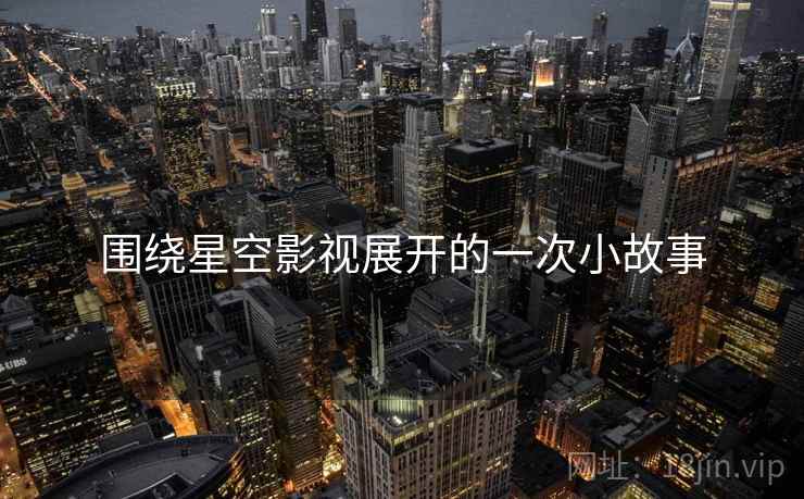围绕星空影视展开的一次小故事  第1张 围绕星空影视展开的一次小故事  第1张