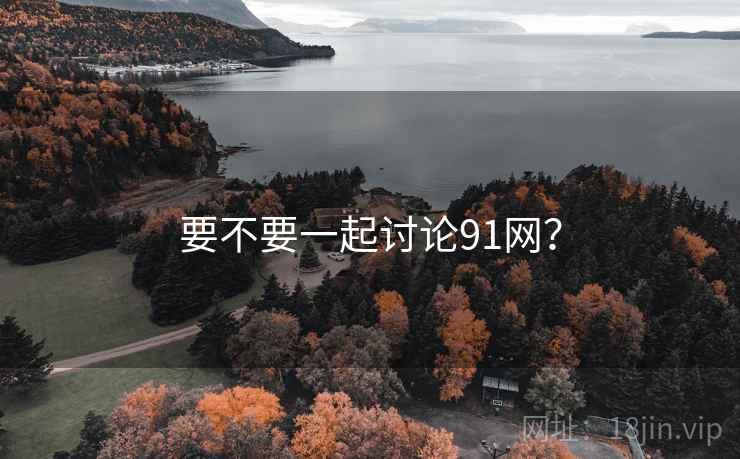 要不要一起讨论91网?  第1张 要不要一起讨论91网?  第1张