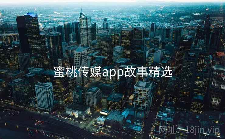 蜜桃传媒app故事精选
