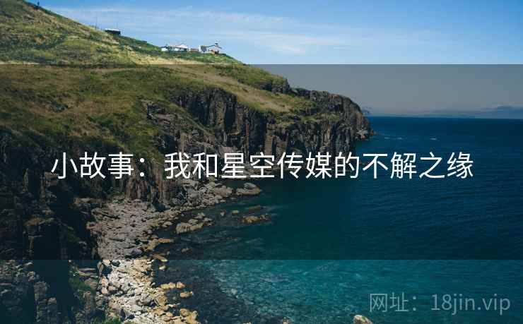 小故事:我和星空传媒的不解之缘