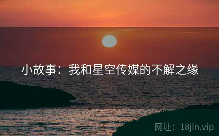 小故事:我和星空传媒的不解之缘