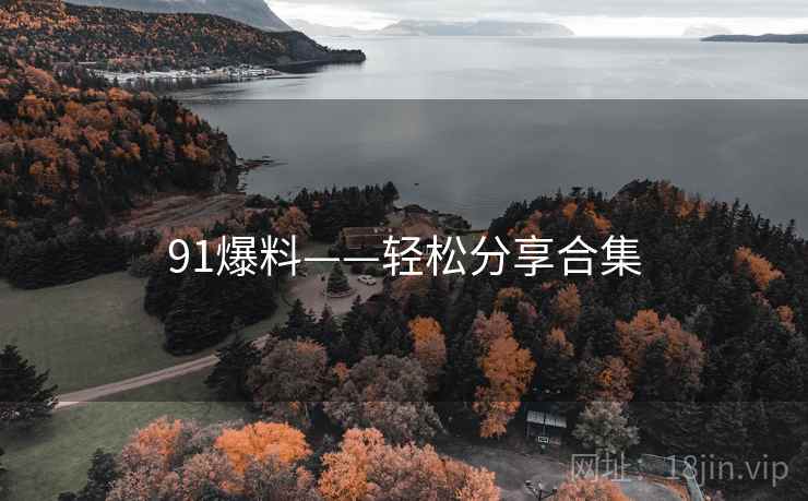 91爆料——轻松分享合集