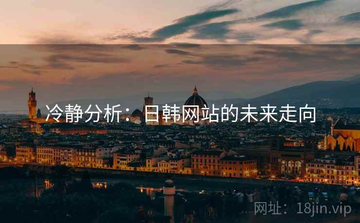冷静分析:日韩网站的未来走向