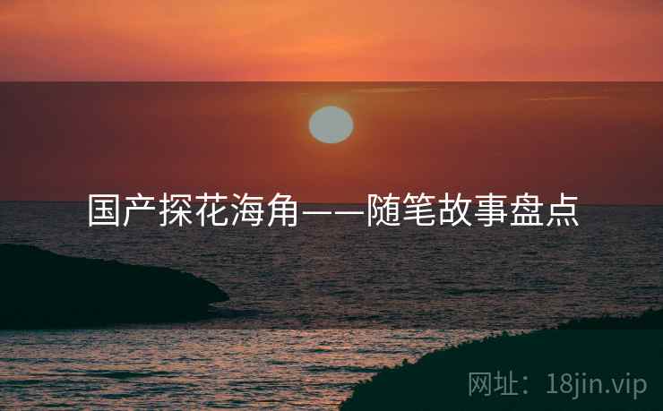 国产探花海角——随笔故事盘点