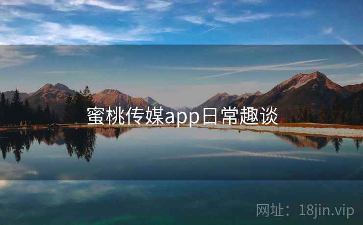 蜜桃传媒app日常趣谈