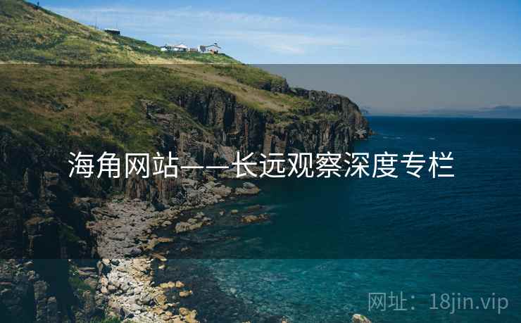 海角网站——长远观察深度专栏