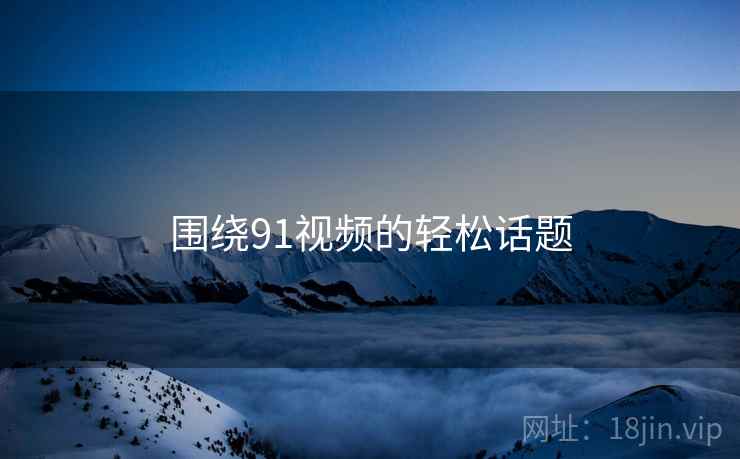 围绕91视频的轻松话题