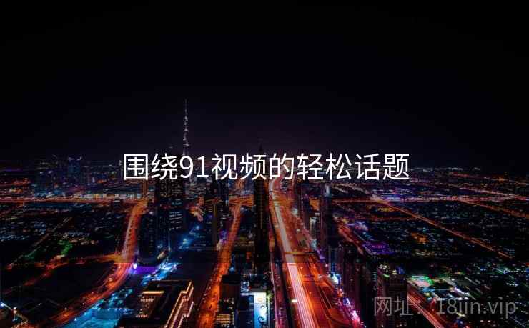 围绕91视频的轻松话题
