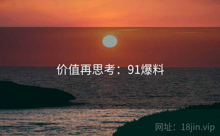 价值再思考:91爆料