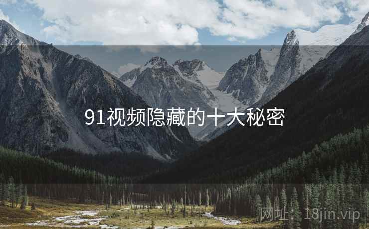 91视频隐藏的十大秘密