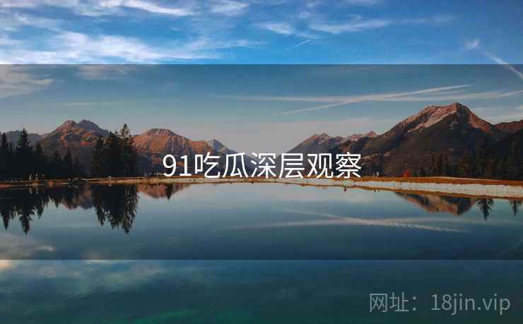 91吃瓜深层观察
