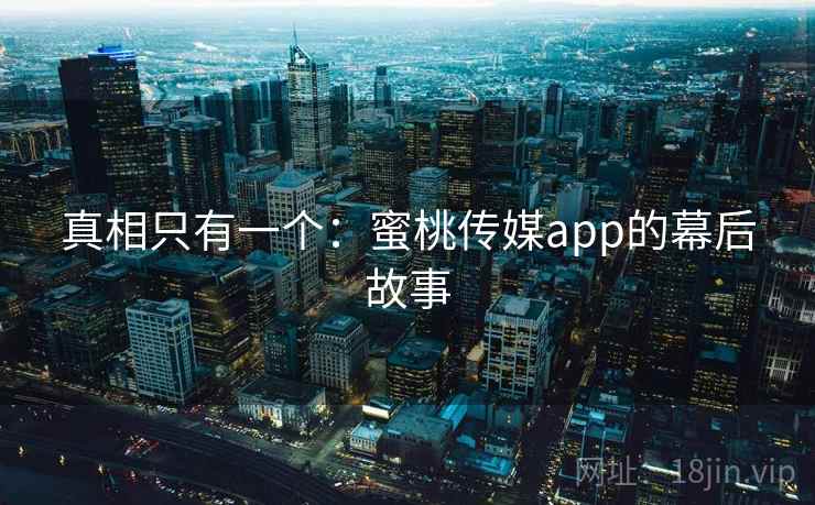真相只有一个:蜜桃传媒app的幕后故事