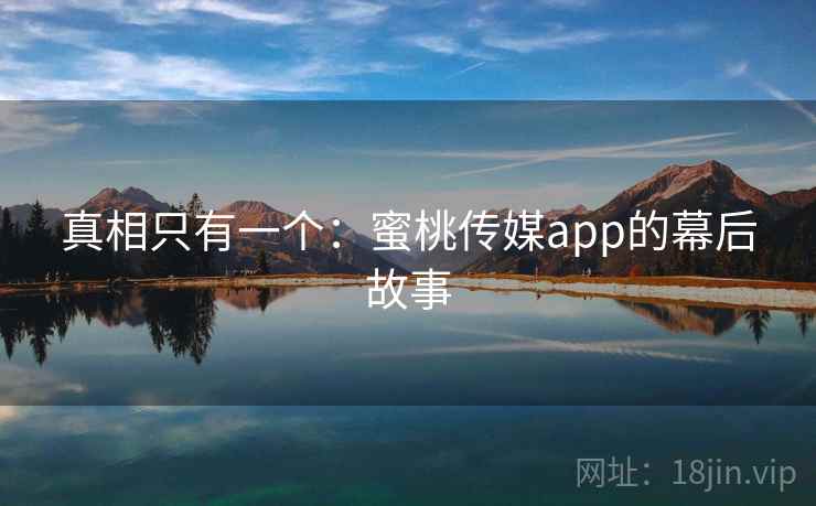 真相只有一个:蜜桃传媒app的幕后故事