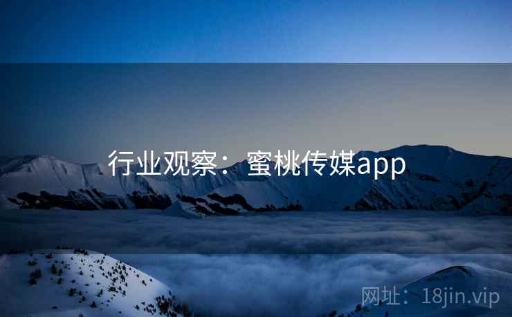 行业观察:蜜桃传媒app