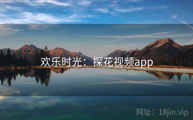 欢乐时光:探花视频app