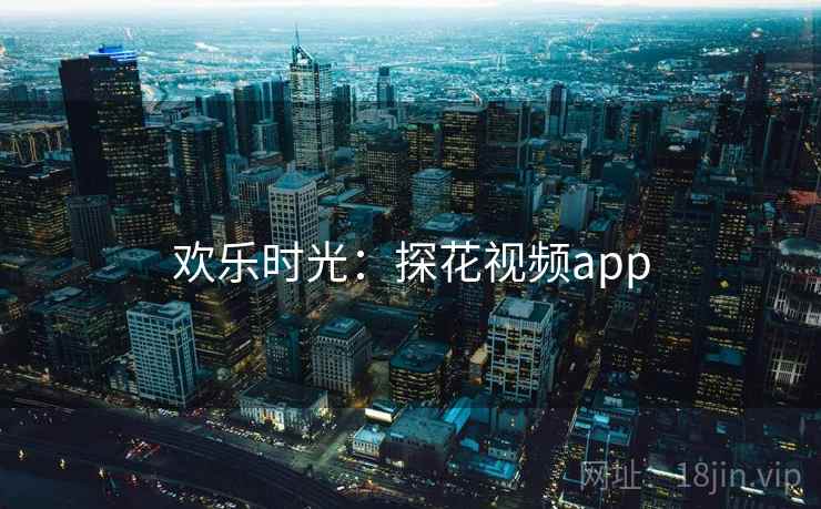 欢乐时光:探花视频app
