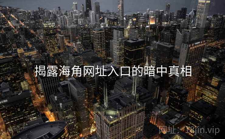 揭露海角网址入口的暗中真相