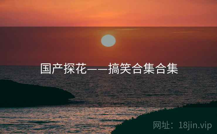 国产探花——搞笑合集合集