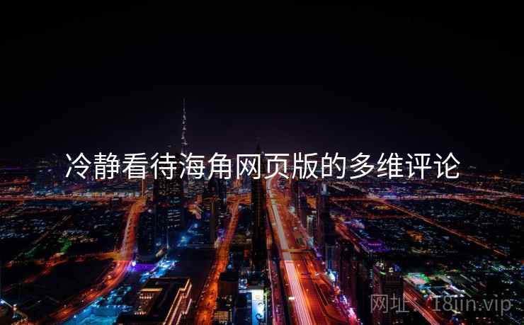 冷静看待海角网页版的多维评论