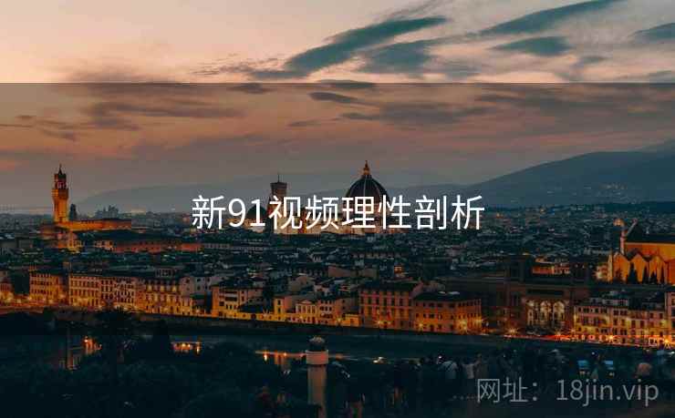 新91视频理性剖析