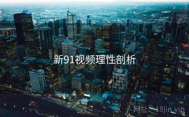 新91视频理性剖析