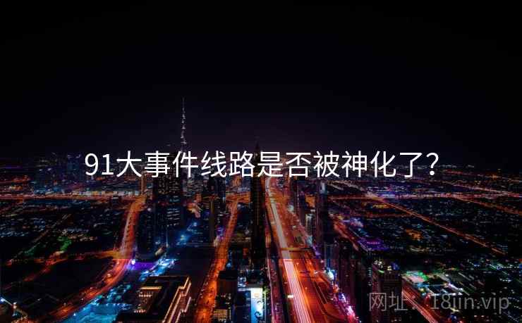 91大事件线路是否被神化了?