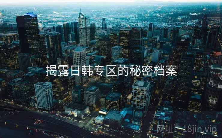 揭露日韩专区的秘密档案