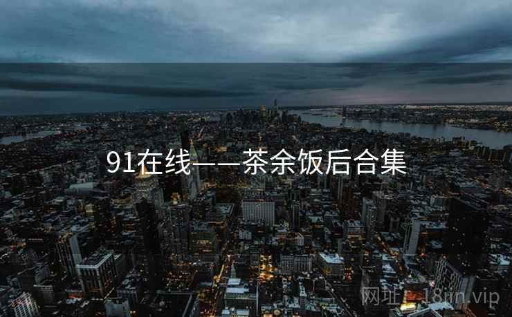 91在线——茶余饭后合集
