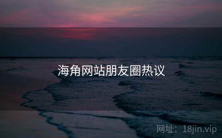 海角网站朋友圈热议