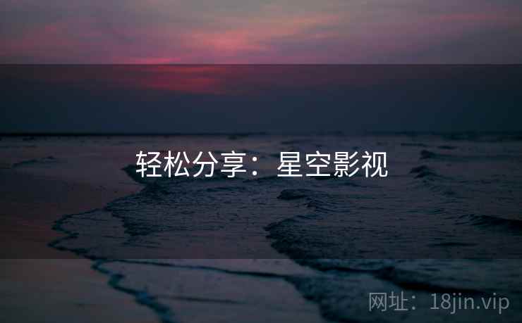 轻松分享:星空影视