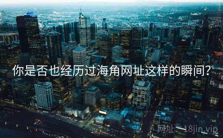 你是否也经历过海角网址这样的瞬间?