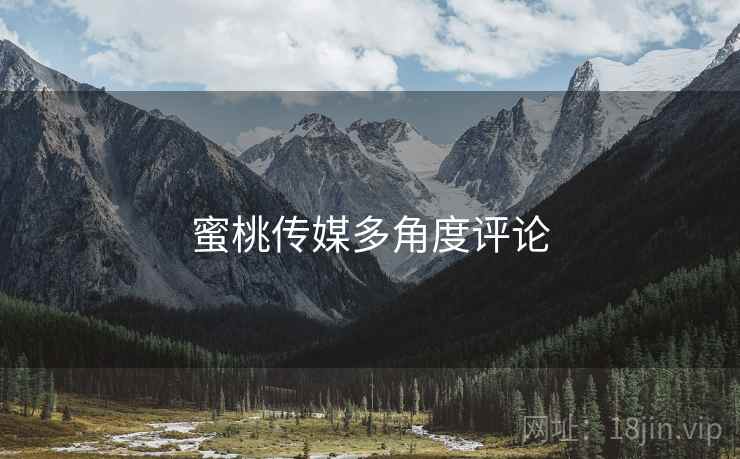 蜜桃传媒多角度评论