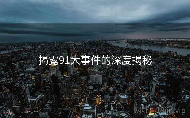 揭露91大事件的深度揭秘