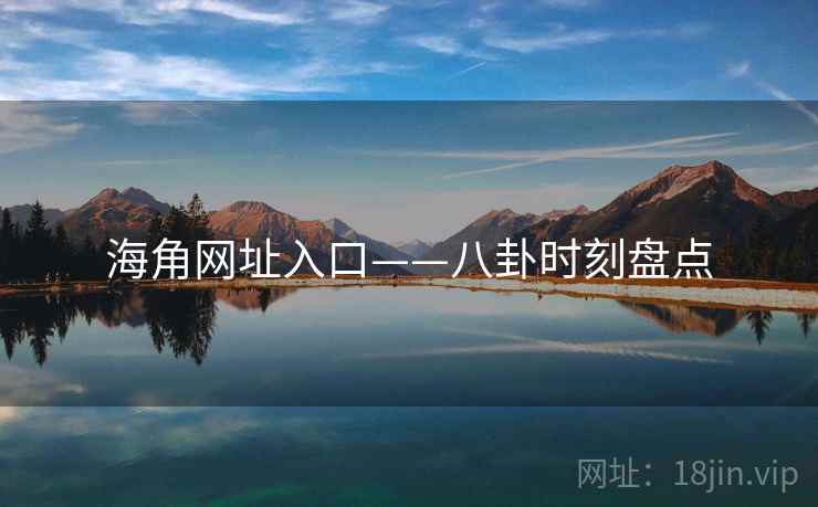 海角网址入口——八卦时刻盘点